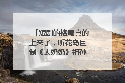 短剧的格局真的上来了，听花岛巨制《太奶奶》祖孙戏里藏着家国情