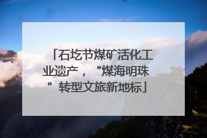 石圪节煤矿活化工业遗产，“煤海明珠”转型文旅新地标