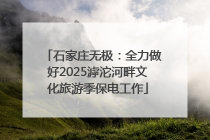 石家庄无极：全力做好2025滹沱河畔文化旅游季保电工作