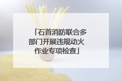 石首消防联合多部门开展违规动火作业专项检查