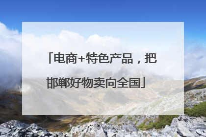 电商+特色产品，把邯郸好物卖向全国