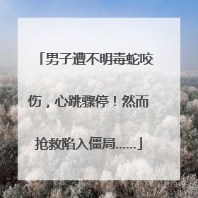 男子遭不明毒蛇咬伤，心跳骤停！然而抢救陷入僵局……