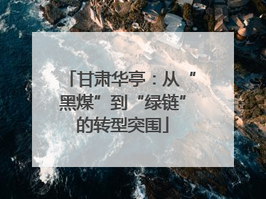 甘肃华亭：从“黑煤”到“绿链”的转型突围