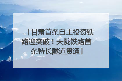 甘肃首条自主投资铁路迎突破！天陇铁路首条特长隧道贯通