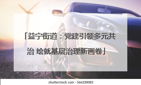 益宁街道：党建引领多元共治 绘就基层治理新画卷