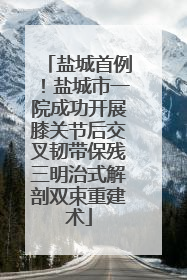 盐城首例！盐城市一院成功开展膝关节后交叉韧带保残三明治式解剖双束重建术