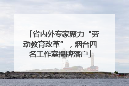 省内外专家聚力“劳动教育改革”，烟台四名工作室揭牌落户