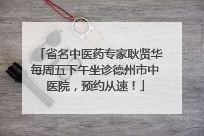 省名中医药专家耿贤华每周五下午坐诊德州市中医院，预约从速！