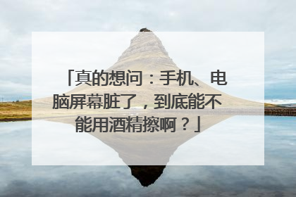 真的想问：手机、电脑屏幕脏了，到底能不能用酒精擦啊？