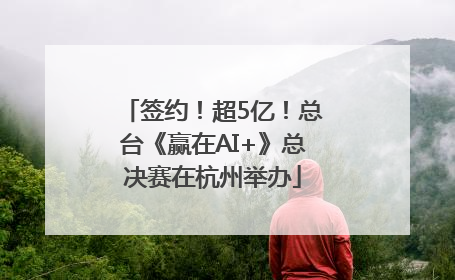 签约！超5亿！总台《赢在AI+》总决赛在杭州举办
