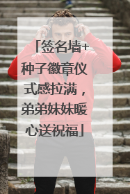 签名墙+种子徽章仪式感拉满，弟弟妹妹暖心送祝福