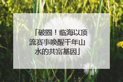 破圈！临海以顶流赛事唤醒千年山水的共富基因