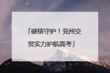 硬核守护！兖州交警实力护航高考