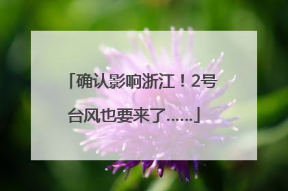 确认影响浙江！2号台风也要来了……