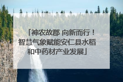 神农故郡 向新而行！智慧气象赋能安仁县水稻和中药材产业发展