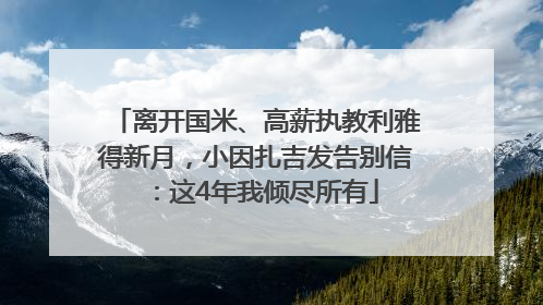 离开国米、高薪执教利雅得新月，小因扎吉发告别信：这4年我倾尽所有