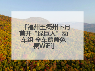 福州至衢州下月首开“绿巨人”动车组 全车覆盖免费WiFi