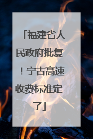 福建省人民政府批复！宁古高速收费标准定了