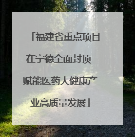 福建省重点项目在宁德全面封顶 赋能医药大健康产业高质量发展
