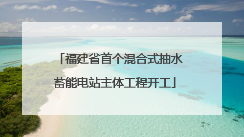 福建省首个混合式抽水蓄能电站主体工程开工