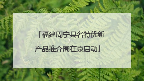 福建周宁县名特优新产品推介周在京启动