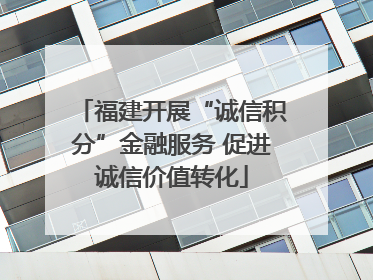 福建开展“诚信积分”金融服务 促进诚信价值转化