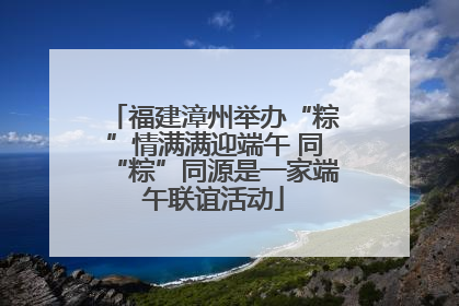 福建漳州举办“粽”情满满迎端午 同“粽”同源是一家端午联谊活动