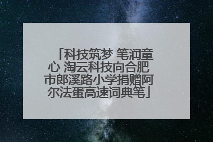 科技筑梦 笔润童心 淘云科技向合肥市郎溪路小学捐赠阿尔法蛋高速词典笔