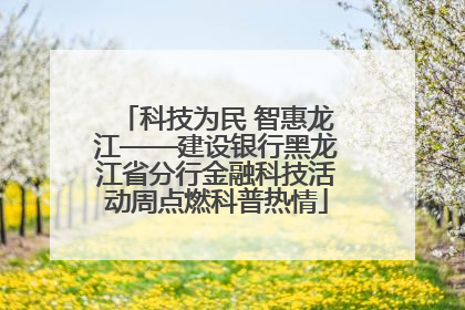科技为民 智惠龙江——建设银行黑龙江省分行金融科技活动周点燃科普热情
