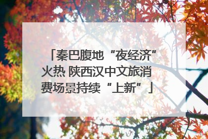 秦巴腹地“夜经济”火热 陕西汉中文旅消费场景持续“上新”