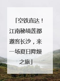 空铁直达！江南秘境莲都邀客长沙，来一场夏日降燥之旅