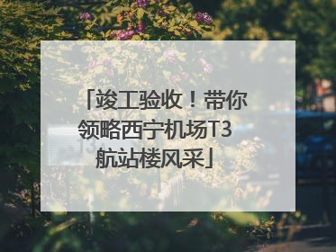 竣工验收！带你领略西宁机场T3航站楼风采