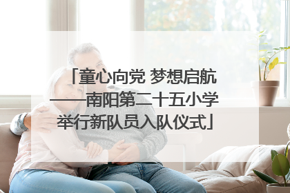 童心向党 梦想启航——南阳第二十五小学举行新队员入队仪式