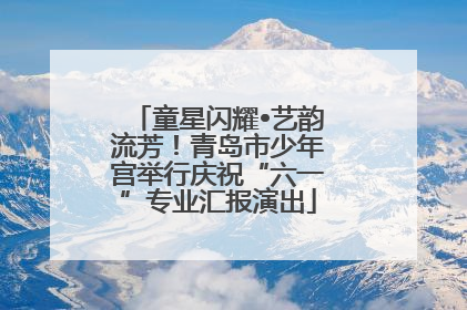 童星闪耀•艺韵流芳！青岛市少年宫举行庆祝“六一”专业汇报演出