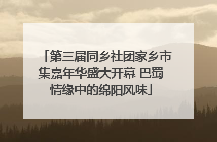 第三届同乡社团家乡市集嘉年华盛大开幕 巴蜀情缘中的绵阳风味