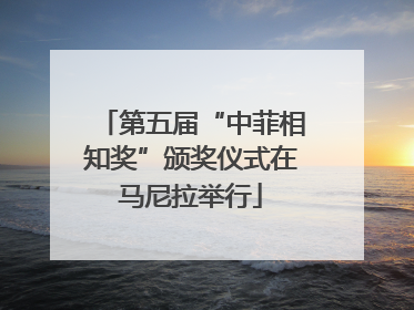 第五届“中菲相知奖”颁奖仪式在马尼拉举行