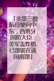 美第三艘航母驶向中东，西班牙国防大臣：美军轰炸机已部署在该国南部