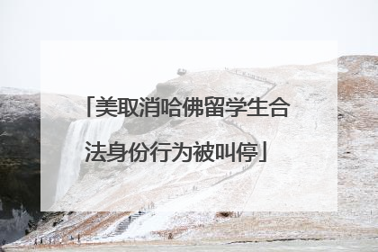 美取消哈佛留学生合法身份行为被叫停