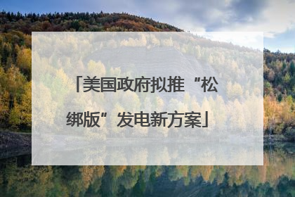 美国政府拟推“松绑版”发电新方案