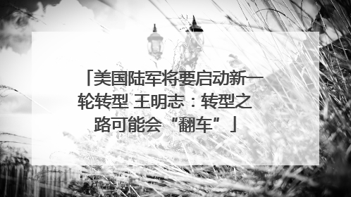 美国陆军将要启动新一轮转型 王明志：转型之路可能会“翻车”