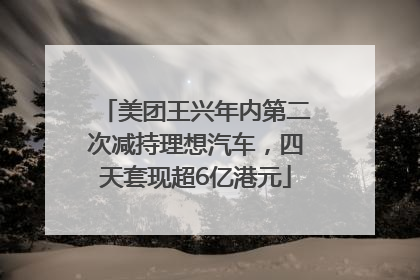 美团王兴年内第二次减持理想汽车，四天套现超6亿港元