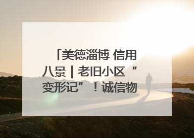 美德淄博 信用八景｜老旧小区“变形记”！诚信物业焐热居民心窝