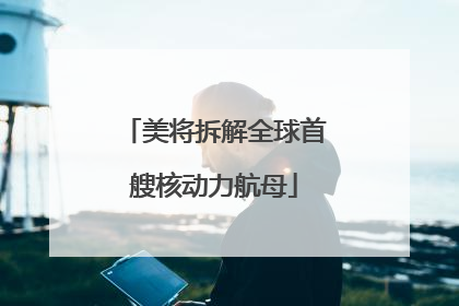 美将拆解全球首艘核动力航母