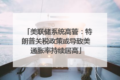美联储系统高管：特朗普关税政策或导致美通胀率持续居高