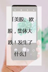 美股、欧股，集体大跌！发生了什么