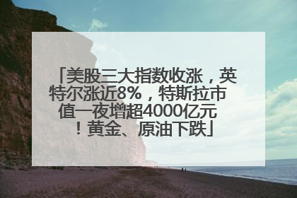 美股三大指数收涨，英特尔涨近8%，特斯拉市值一夜增超4000亿元！黄金、原油下跌
