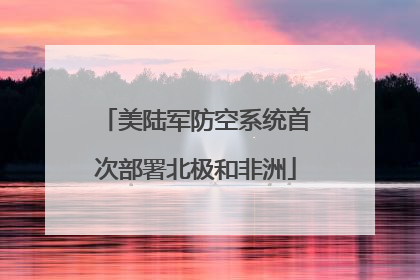 美陆军防空系统首次部署北极和非洲