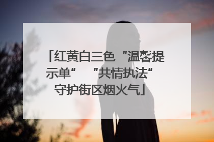 红黄白三色“温馨提示单” “共情执法”守护街区烟火气