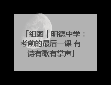 组图｜明德中学：考前的最后一课 有诗有歌有掌声