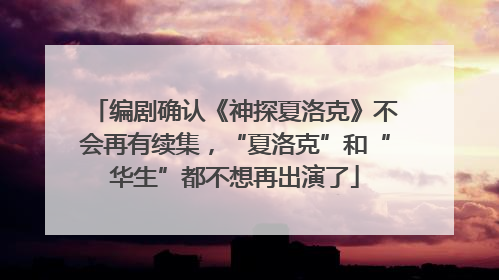 编剧确认《神探夏洛克》不会再有续集，“夏洛克”和“华生”都不想再出演了